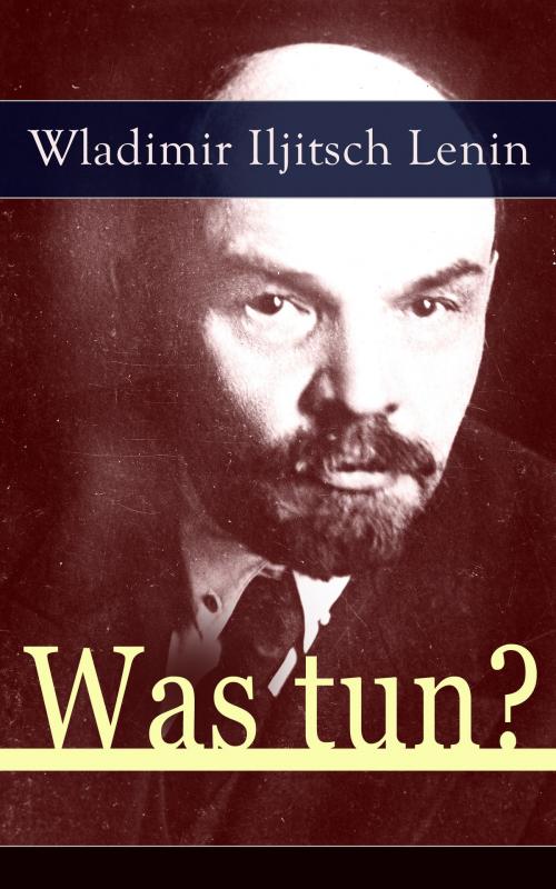 Cover of the book Was tun? by Wladimir Iljitsch Lenin, e-artnow