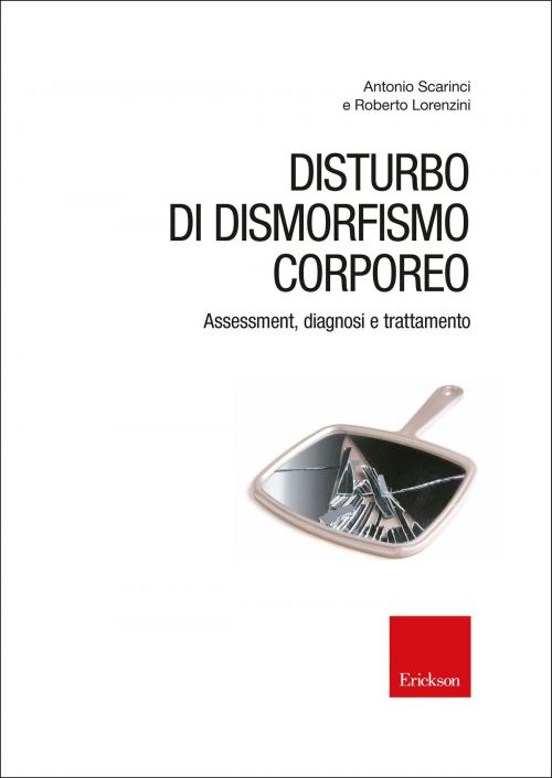 Cover of the book Disturbo di dismorfismo corporeo. Assessment, diagnosi e trattamento by Antonio Scarinci, Roberto Lorenzini, Edizioni Centro Studi Erickson