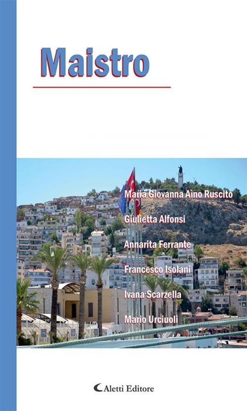 Cover of the book Maistro by Mario Urciuoli, Ivana Scarzella, Francesco Isolani, Annarita Ferrante, Giulietta Alfonsi, Maria Giovanna Aìno Ruscito, Aletti Editore