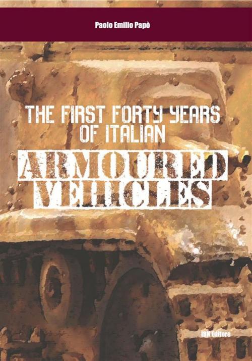 Cover of the book The First Forty Years of Italian Armoured Vehicles by Paolo Emilio Papò, IBN Editore