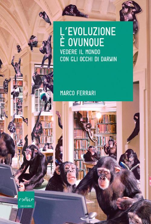 Cover of the book L’evoluzione è ovunque. Vedere il mondo con gli occhi di Darwin by Marco Ferrari, Codice Edizioni