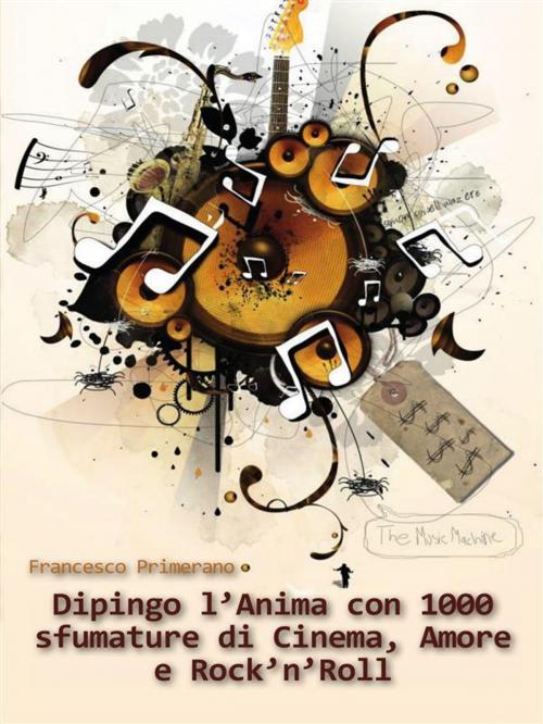 Cover of the book Dipingo l'anima con 1000 sfumature di cinema, amore e rock'n'roll by Francesco Primerano, Youcanprint Self-Publishing