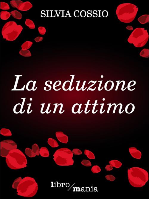 Cover of the book La seduzione di un attimo by Silvia Cossio, Libromania