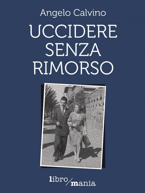 Cover of the book Uccidere senza rimorso by Angelo Calvino, Libromania