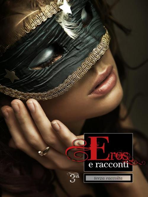 Cover of the book Eros e Racconti 3ª Raccolta by Ilan Asmes, Erika Monella87, Baciami Editore