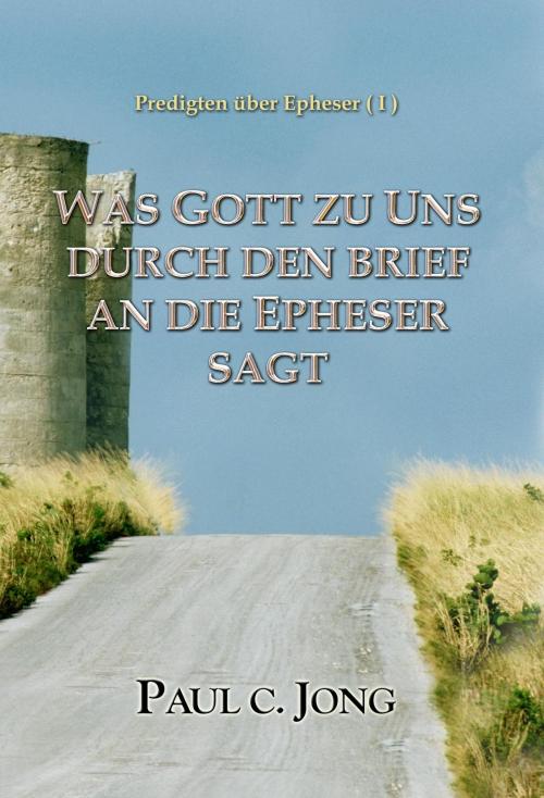 Cover of the book Predigten über Epheser ( I ) - WAS GOTT ZU UNS DURCH DEN BRIEF AN DIE EPHESER SAGT by Paul C. Jong, Hephzibah Publishing House