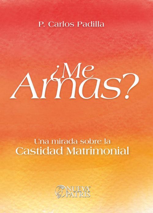 Cover of the book ¿Me Amas? by Padre Carlos Padilla, Nueva Patris