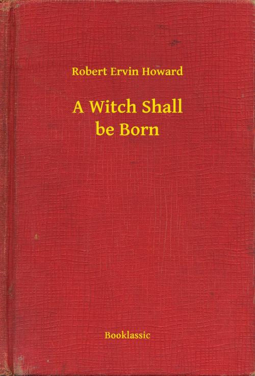 Cover of the book A Witch Shall be Born by Robert Ervin Howard, Booklassic