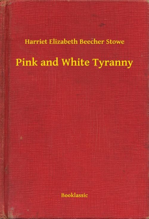 Cover of the book Pink and White Tyranny by Harriet Elizabeth Beecher Stowe, Booklassic