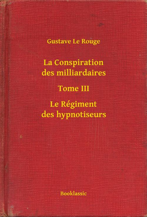 Cover of the book La Conspiration des milliardaires - Tome III - Le Régiment des hypnotiseurs by Gustave Le Rouge, Booklassic