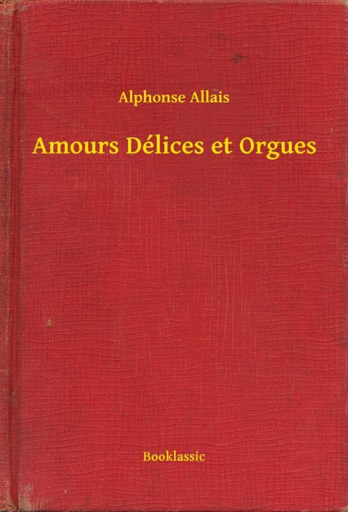 Cover of the book Amours Délices et Orgues by Alphonse Allais, Booklassic