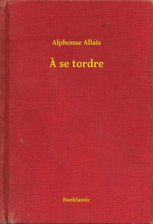 Cover of the book A se tordre by Alphonse Allais, Booklassic