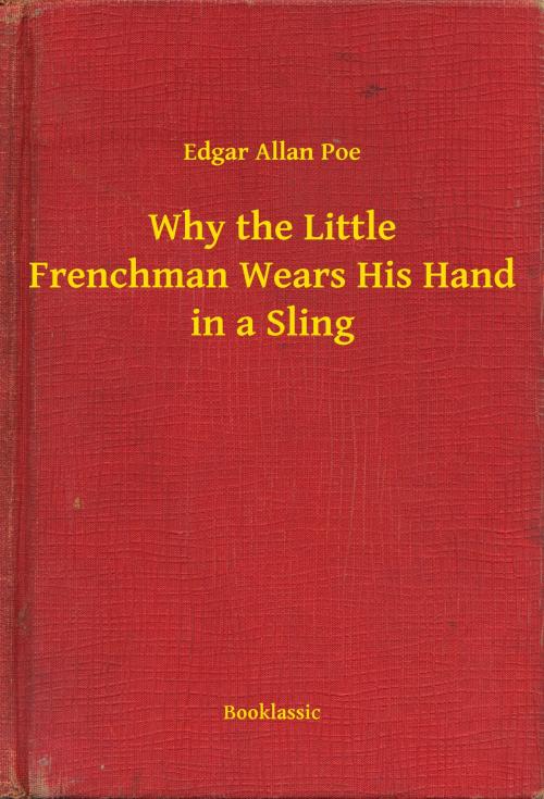 Cover of the book Why the Little Frenchman Wears His Hand in a Sling by Edgar Allan Poe, Booklassic
