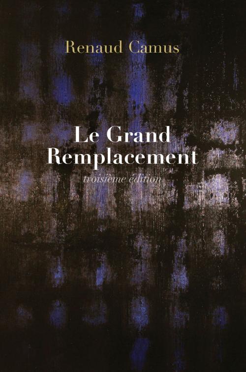 Cover of the book Le Grand Remplacement (troisième édition) by Renaud Camus, Renaud Camus