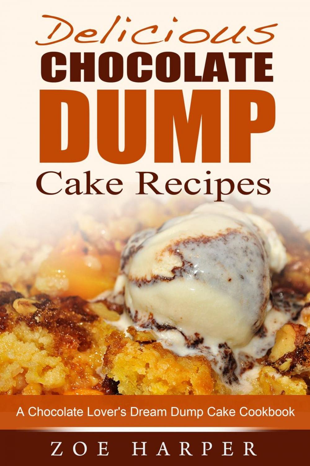 Big bigCover of Delicious Chocolate Dump Cake Recipes: A Chocolate Lover's Dream Dump Cake Cookbook