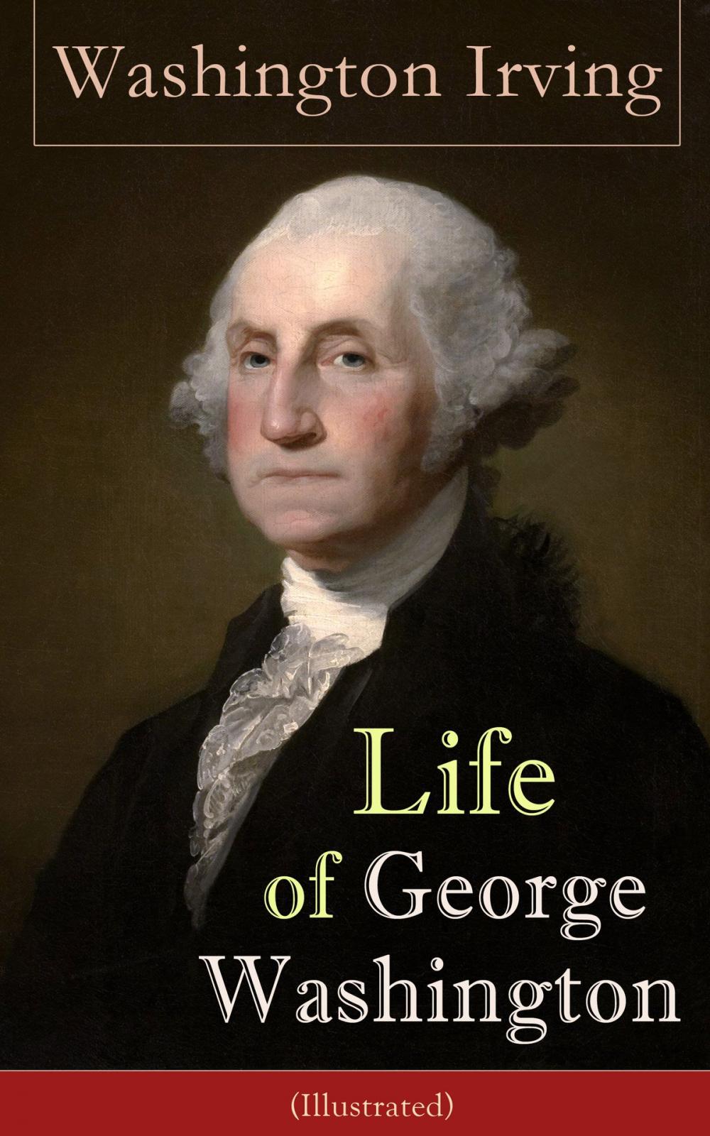 Big bigCover of Life of George Washington (Illustrated): Biography of the first President of the United States, the Commander-in-Chief of the Continental Army during the American Revolutionary War, and one of the Founding Fathers of the United States