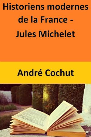 Cover of the book Historiens modernes de la France - Jules Michelet by André Cochut