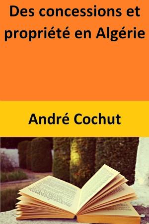 Cover of the book Des concessions et propriété en Algérie by André Cochut