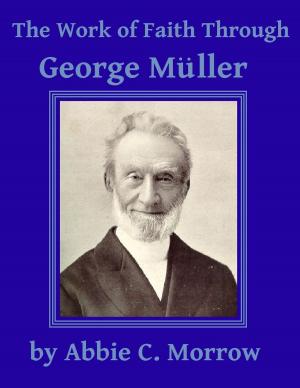 Cover of the book The Work of Faith Through George Muller by James Aitken Wylie