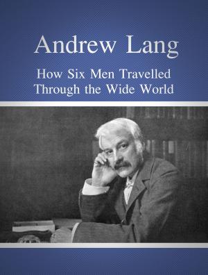 Cover of the book How Six Men Travelled Through the Wide World by Andrew Lang