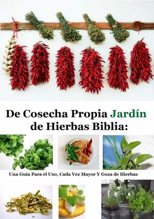 Cover of De Cosecha Propia Jardín de Hierbas Biblia: Una Guía Para el Uso, Cada Vez Mayor Y Goza de Hierbas