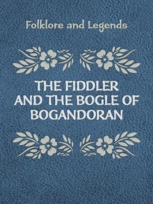 Cover of the book The Fiddler And The Bogle Of Bogandoran by Charles M. Skinner