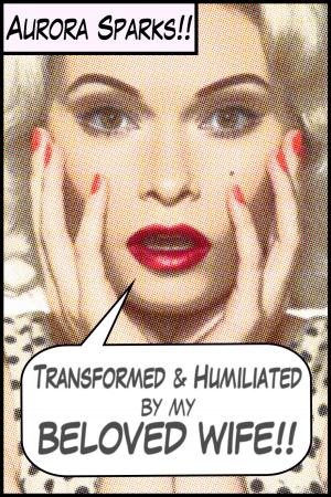 Cover of the book Transformed & Humiliated by My Beloved Wife by Aurora Sparks