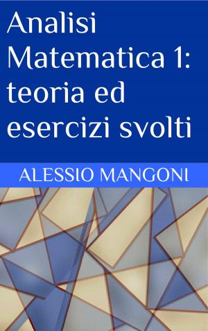 Cover of the book Analisi Matematica 1: teoria ed esercizi svolti by Alessio Mangoni