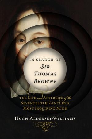 Cover of the book In Search of Sir Thomas Browne: The Life and Afterlife of the Seventeenth Century's Most Inquiring Mind by Robin Wilson