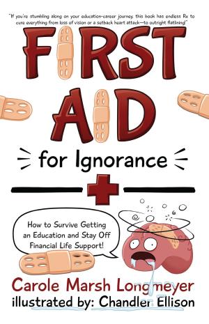 Cover of the book FIRST AID FOR IGNORANCE: How to Survive Getting an Education and Stay Off Financial Life Support! by Carole Marsh Longmeyer