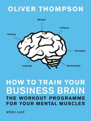 Cover of the book How to Train Your Business Brain: The Workout Programme for Your Mental Muscles by K D ADAMSON