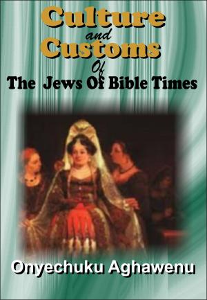 Cover of the book Culture And Customs Of The Jews Of Bible Times by Onyechuku Aghawenu Ph.D