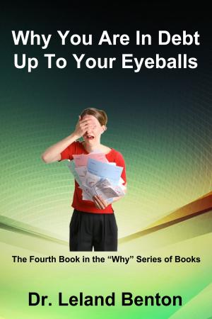 Cover of the book Why You Are In Debt Up To Your Eyeballs by Dr. Leland Benton