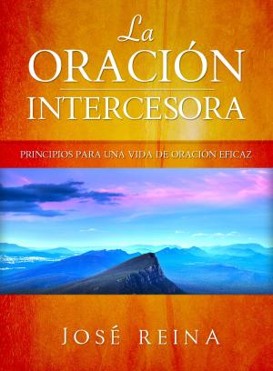Cover of the book La Oración Intercesora: Principios para una vida de oración eficaz by Guillermo Rodríguez