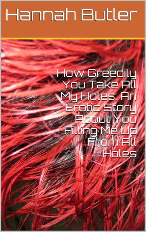 Cover of the book How Greedily You Take All My Holes: An Erotic Story About You Filling Me Up From All Holes by J. Jenson