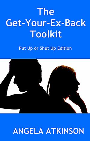 Cover of the book The Get Your Ex Back Toolkit: Put Up or Shut Up Edition by Angie T. Lee