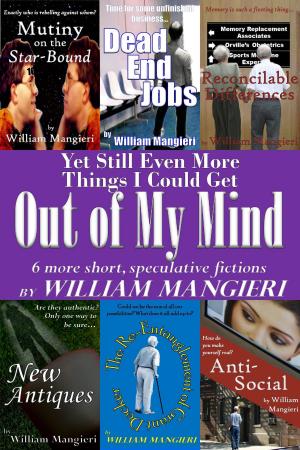 Cover of the book Yet Still Even More Things I Could Get Out of My Mind by William Mangieri