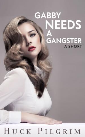Cover of the book Gabby Needs A Gangster by Huck Pilgrim