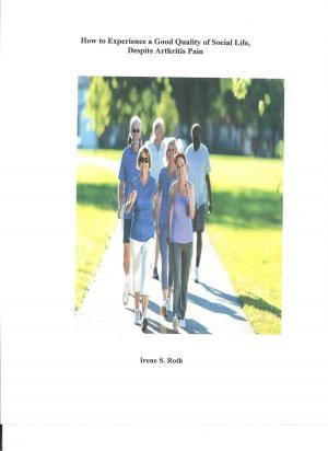 Cover of the book How to Experience a Good Quality of Social Life, Despite Arthritis Pain by Irene S. Roth