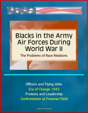 Cover of the book Blacks in the Army Air Forces During World War II: The Problems of Race Relations - Officers and Flying Units, Era of Change 1943, Protests and Leadership, Confrontation at Freeman Field by Progressive Management