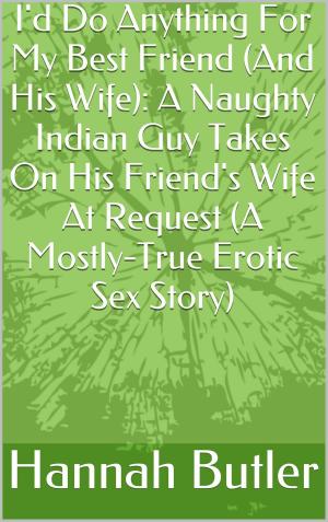 Cover of the book I'd Do Anything For My Best Friend (And His Wife): A Naughty Indian Guy Takes On His Friend's Wife At Request (A Mostly-True Erotic Sex Story) by Thomas Handover