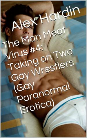 Cover of the book The Man Meat Virus #4: Taking on Two Gay Wrestlers (Gay Paranormal Erotica) by Alexandra Lee