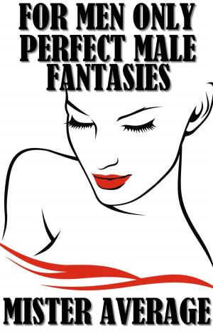 Cover of the book For Men Only: Perfect Male Fantasies by Mister Average