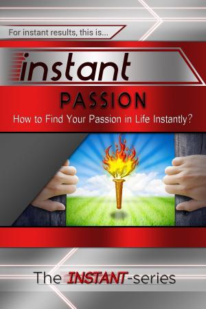 Cover of Instant Passion: How to Find Your Passion in Life Instantly!