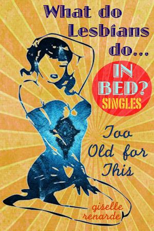 Book cover of Too Old for This: What Do Lesbians Do In Bed? SINGLES