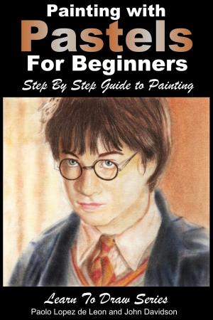 Cover of the book Painting with Pastels For Beginners: Step by Step Guide to Painting by Paolo Lopez de Leon, John Davidson