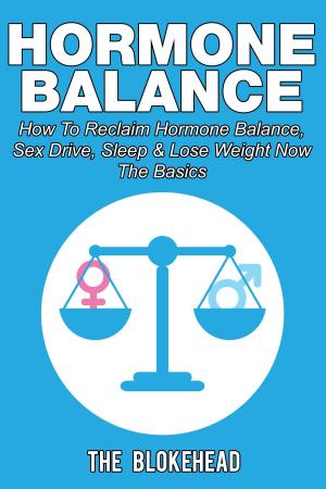 Cover of the book Hormone Balance How To Reclaim Hormone Balance, Sex Drive, Sleep & Lose Weight Now: The Basics by The Blokehead