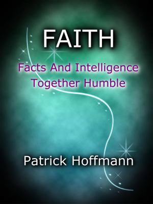 Cover of the book FAITH: Facts And Intelligence Together Humble by Paul Lehr
