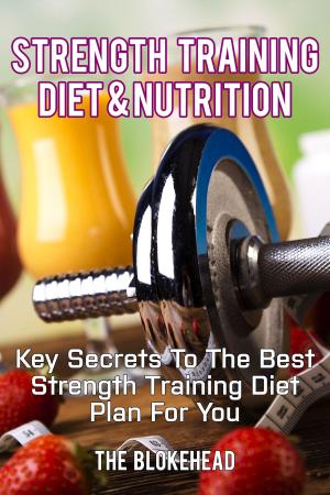Cover of the book Strength Training Diet & Nutrition: Key Secrets To The Best Strength Training Diet Plan For You by Manuel Bento Falcón