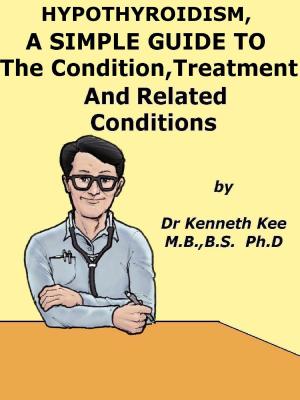 Cover of the book Hypothyroidism, A Simple Guide To The Condition, Treatment And Related Conditions by Kenneth Kee
